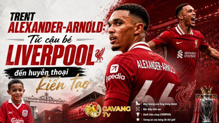 Trent Alexander-Arnold: Từ cậu bé Liverpool đến huyền thoại kiến tạo